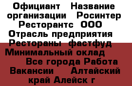 Официант › Название организации ­ Росинтер Ресторантс, ООО › Отрасль предприятия ­ Рестораны, фастфуд › Минимальный оклад ­ 50 000 - Все города Работа » Вакансии   . Алтайский край,Алейск г.